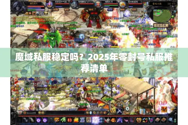 魔域私服稳定吗？2025年零封号私服推荐清单