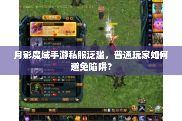 月影魔域手游私服泛滥，普通玩家如何避免陷阱？