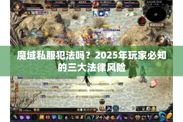 魔域私服犯法吗？2025年玩家必知的三大法律风险