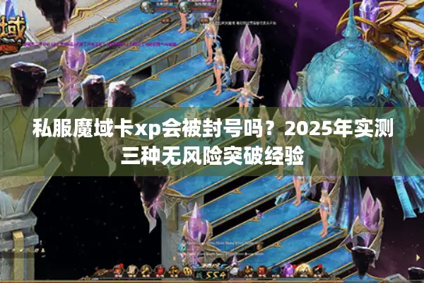 私服魔域卡xp会被封号吗？2025年实测三种无风险突破经验