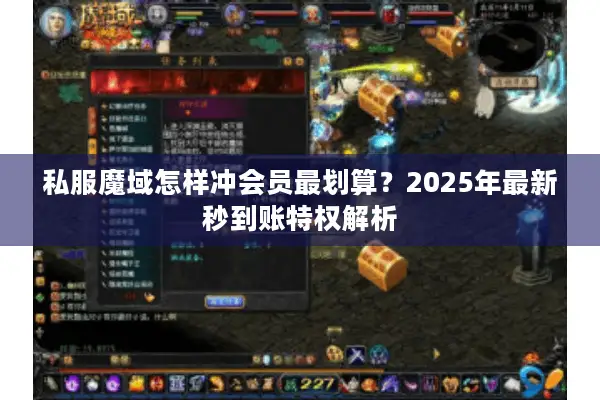 私服魔域怎样冲会员最划算?2025年最新秒到账特权解析 私服魔域怎样冲会员最划算?2025年最新秒到账特权解析