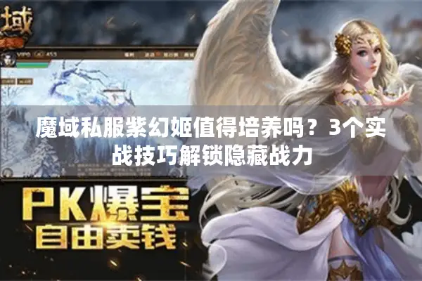 魔域私服紫幻姬值得培养吗？3个实战技巧解锁隐藏战力