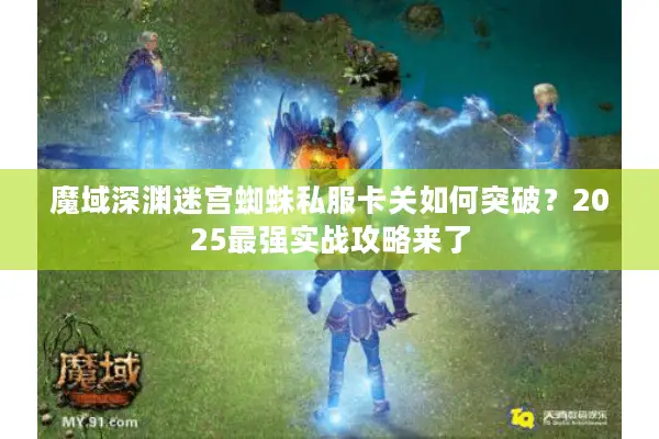 魔域深渊迷宫蜘蛛私服卡关如何突破？2025最强实战攻略来了