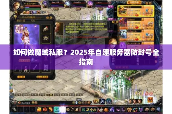 如何做魔域私服？2025年自建服务器防封号全指南