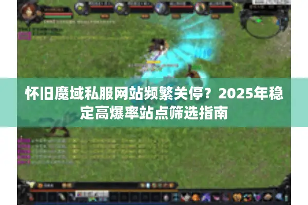 怀旧魔域私服网站频繁关停？2025年稳定高爆率站点筛选指南