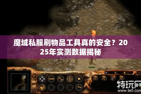 魔域私服刷物品工具真的安全？2025年实测数据揭秘
