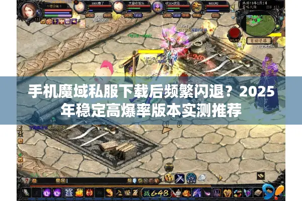 手机魔域私服下载后频繁闪退？2025年稳定高爆率版本实测推荐