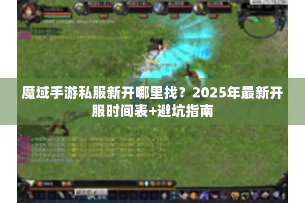 魔域手游私服新开哪里找？2025年最新开服时间表+避坑指南