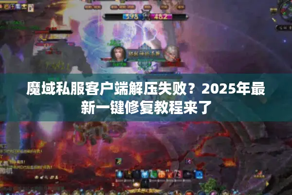魔域私服客户端解压失败？2025年最新一键修复教程来了