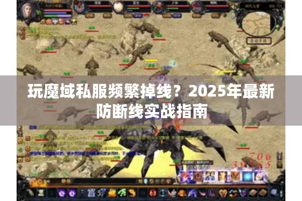 玩魔域私服频繁掉线？2025年最新防断线实战指南