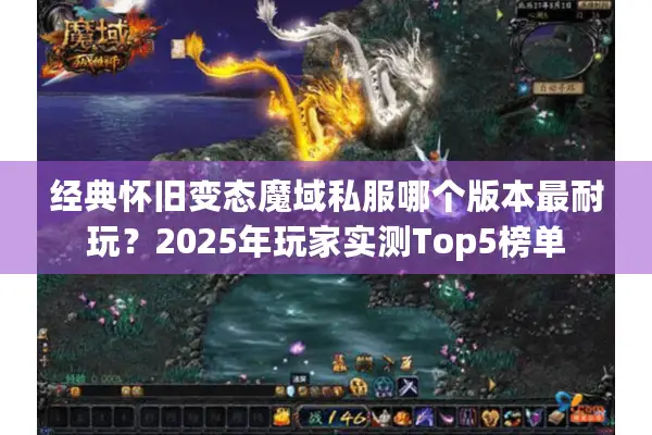 经典怀旧变态魔域私服哪个版本最耐玩？2025年玩家实测Top5榜单