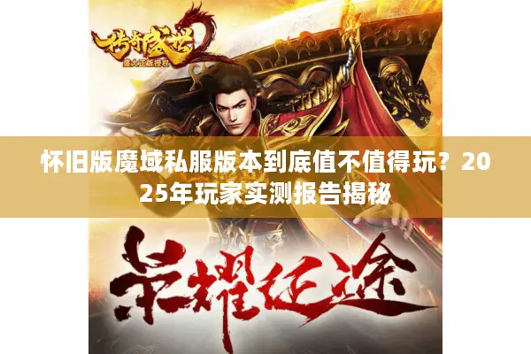 怀旧版魔域私服版本到底值不值得玩？2025年玩家实测报告揭秘