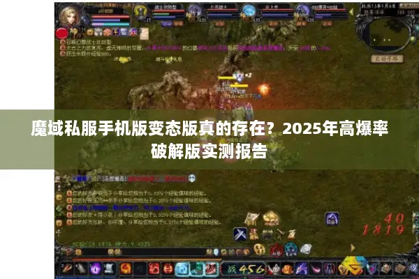 魔域私服手机版变态版真的存在？2025年高爆率破解版实测报告