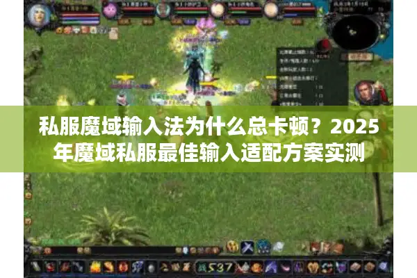 私服魔域输入法为什么总卡顿？2025年魔域私服最佳输入适配方案实测