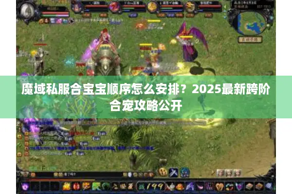 魔域私服合宝宝顺序怎么安排？2025最新跨阶合宠攻略公开