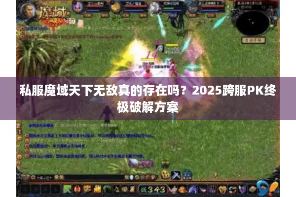 私服魔域天下无敌真的存在吗？2025跨服PK终极破解方案