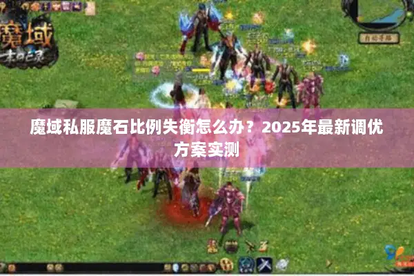 魔域私服魔石比例失衡怎么办？2025年最新调优方案实测