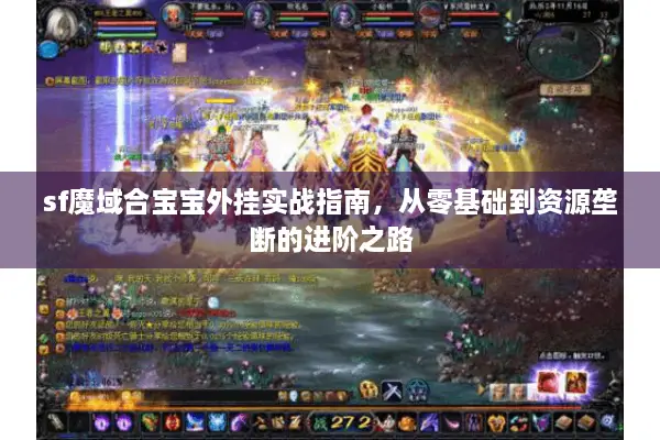 sf魔域合宝宝外挂实战指南，从零基础到资源垄断的进阶之路