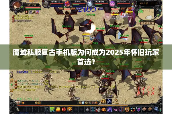 魔域私服复古手机版为何成为2025年怀旧玩家首选？