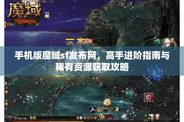 手机版魔域sf发布网，高手进阶指南与稀有资源获取攻略
