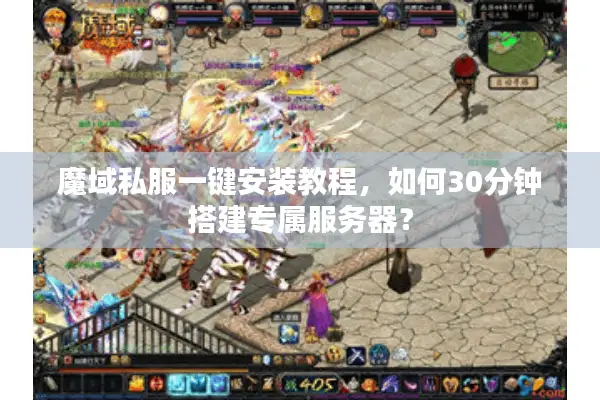 魔域私服一键安装教程，如何30分钟搭建专属服务器？