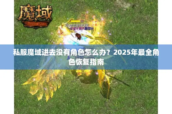 私服魔域进去没有角色怎么办？2025年最全角色恢复指南