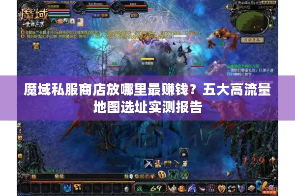 魔域私服商店放哪里最赚钱？五大高流量地图选址实测报告