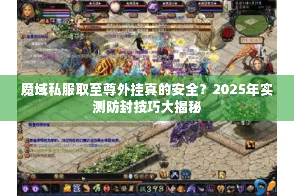 魔域私服取至尊外挂真的安全？2025年实测防封技巧大揭秘