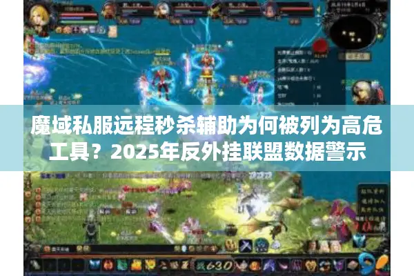 魔域私服远程秒杀辅助为何被列为高危工具？2025年反外挂联盟数据警示