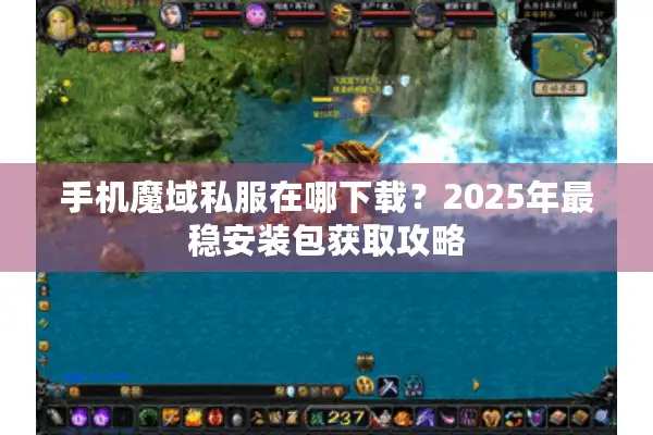 手机魔域私服在哪下载？2025年最稳安装包获取攻略