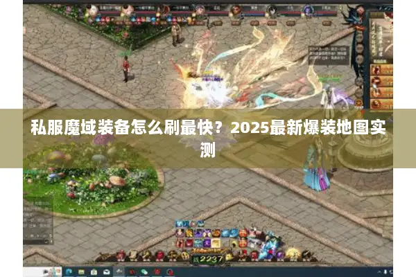 私服魔域装备怎么刷最快？2025最新爆装地图实测