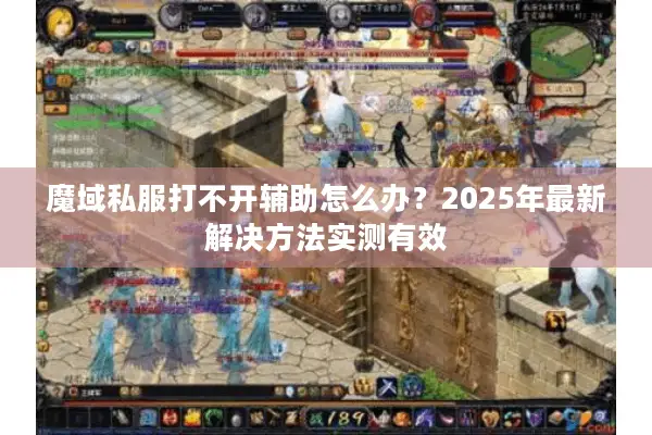 魔域私服打不开辅助怎么办？2025年最新解决方法实测有效