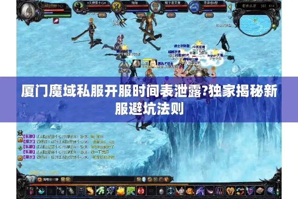 厦门魔域私服开服时间表泄露?独家揭秘新服避坑法则