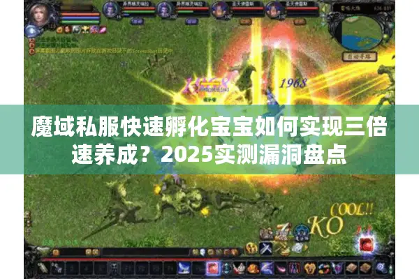 魔域私服快速孵化宝宝如何实现三倍速养成?2025实测漏洞盘点 魔域私服快速孵化宝宝如何实现三倍速养成?2025实测漏洞盘点