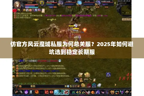 仿官方风云魔域私服为何总关服？2025年如何避坑选到稳定长期服