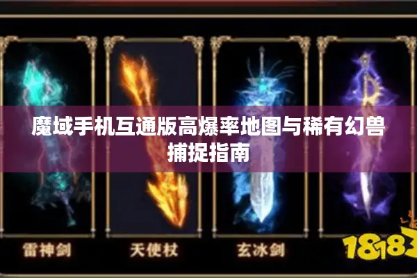 魔域手机互通版高爆率地图与稀有幻兽捕捉指南
