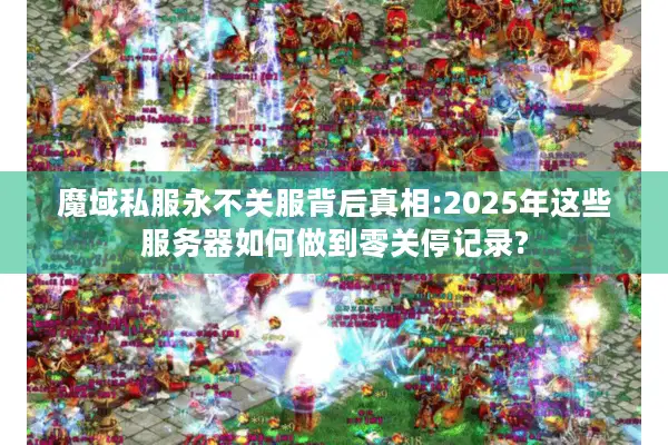 魔域私服永不关服背后真相:2025年这些服务器如何做到零关停记录?