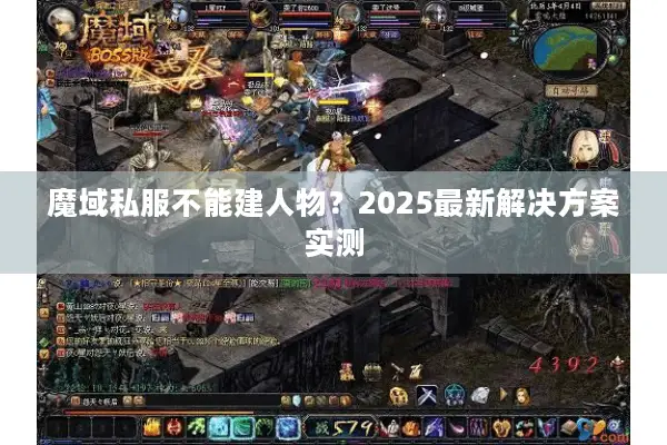 魔域私服不能建人物?2025最新解决方案实测 魔域私服不能建人物?2025最新解决方案实测