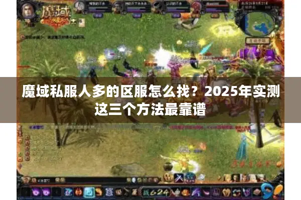 魔域私服人多的区服怎么找？2025年实测这三个方法最靠谱