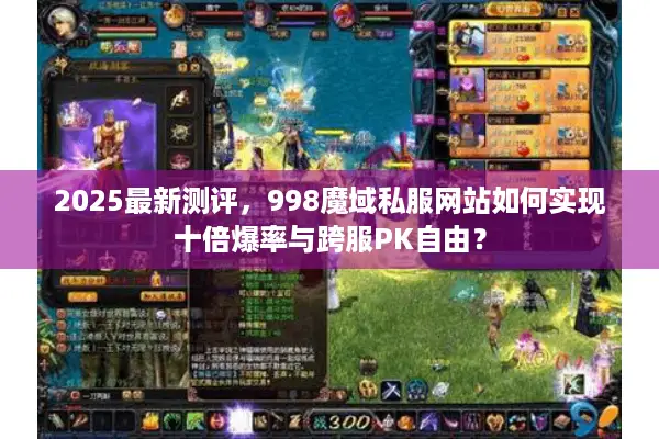 2025最新测评，998魔域私服网站如何实现十倍爆率与跨服PK自由？