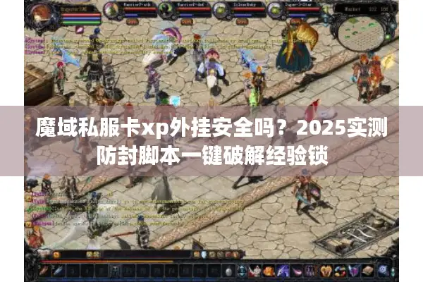 魔域私服卡xp外挂安全吗？2025实测防封脚本一键破解经验锁