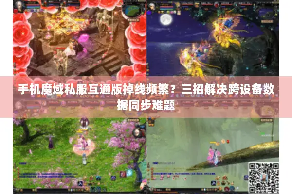手机魔域私服互通版掉线频繁？三招解决跨设备数据同步难题