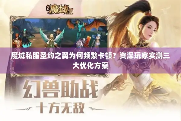 魔域私服圣约之翼为何频繁卡顿？资深玩家实测三大优化方案