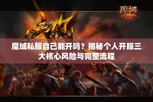 魔域私服自己能开吗？揭秘个人开服三大核心风险与完整流程
