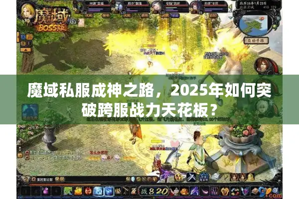 魔域私服成神之路，2025年如何突破跨服战力天花板？