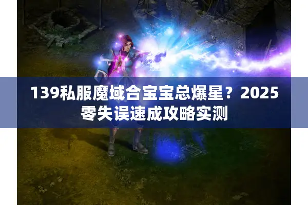 139私服魔域合宝宝总爆星？2025零失误速成攻略实测