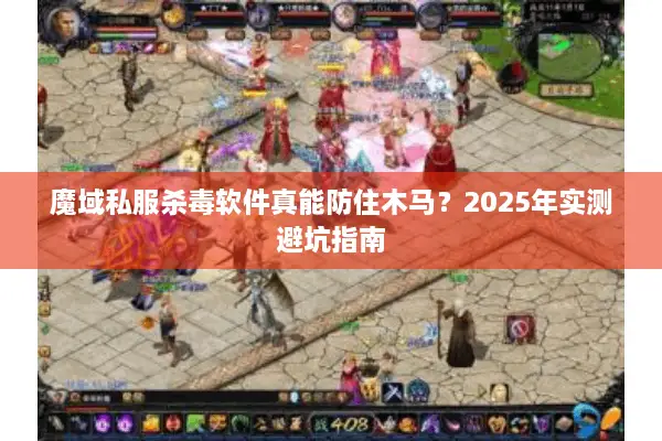 魔域私服杀毒软件真能防住木马？2025年实测避坑指南