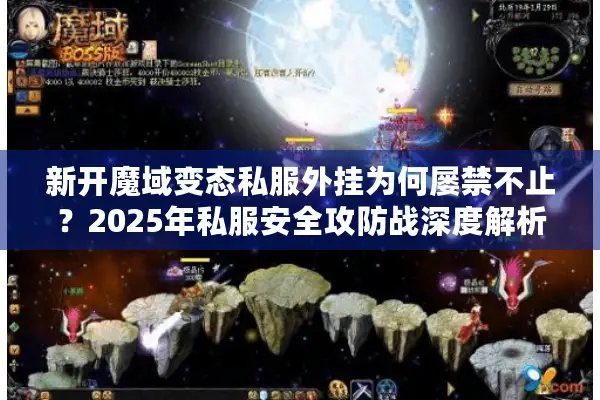 新开魔域变态私服外挂为何屡禁不止？2025年私服安全攻防战深度解析