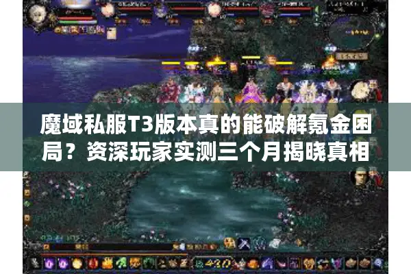 魔域私服T3版本真的能破解氪金困局？资深玩家实测三个月揭晓真相