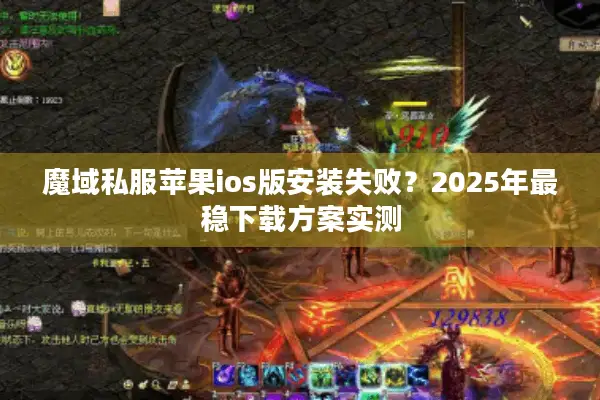 魔域私服苹果ios版安装失败？2025年最稳下载方案实测